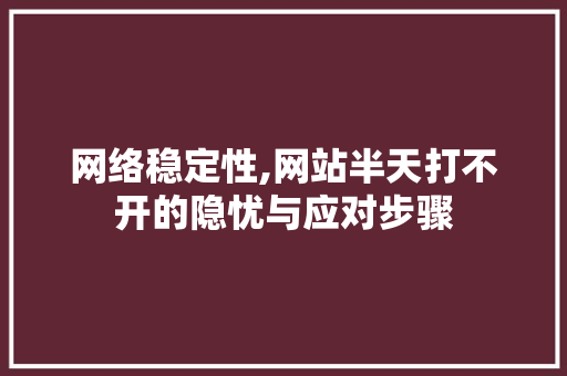 网络稳定性,网站半天打不开的隐忧与应对步骤 搜狗SEO 网络稳定性,网站半天打不开的隐忧与应对步骤 网络稳定性,网站半天打不开的隐忧与应对步骤 搜狗SEO