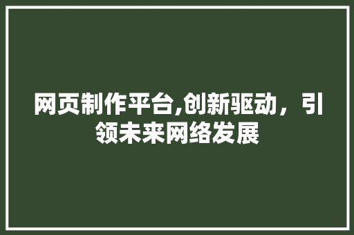 网页制作平台,创新驱动，引领未来网络发展 网页制作平台,创新驱动，引领未来网络发展 网站建设公司