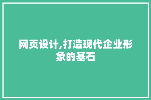 网页设计,打造现代企业形象的基石 网页设计,打造现代企业形象的基石 SEO关键词
