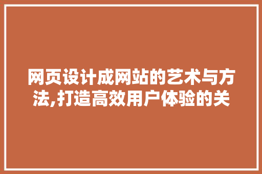 网页设计成网站的艺术与方法,打造高效用户体验的关键 网页设计成网站的艺术与方法,打造高效用户体验的关键 SEO关键词