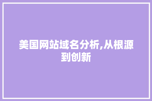 美国网站域名分析,从根源到创新 美国网站域名分析,从根源到创新 搜狗SEO