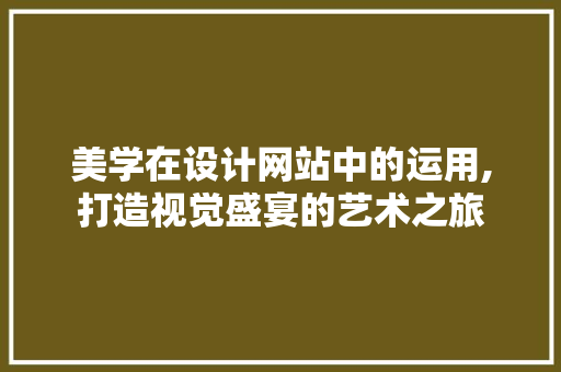 美学在设计网站中的运用,打造视觉盛宴的艺术之旅 美学在设计网站中的运用,打造视觉盛宴的艺术之旅 必应SEO