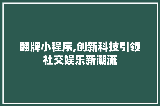 翻牌小程序,创新科技引领社交娱乐新潮流 翻牌小程序,创新科技引领社交娱乐新潮流 必应SEO