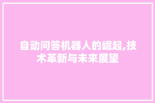 自动问答机器人的崛起,技术革新与未来展望 自动问答机器人的崛起,技术革新与未来展望 网站建设公司