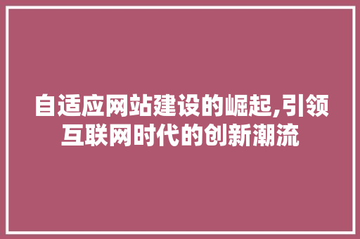 自适应网站建设的崛起,引领互联网时代的创新潮流 自适应网站建设的崛起,引领互联网时代的创新潮流 神马SEO