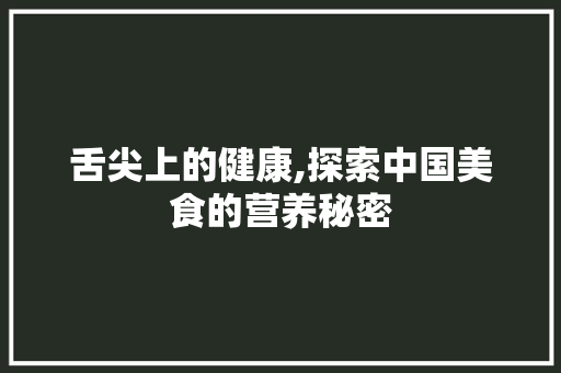 舌尖上的健康,探索中国美食的营养秘密 舌尖上的健康,探索中国美食的营养秘密 搜狗SEO