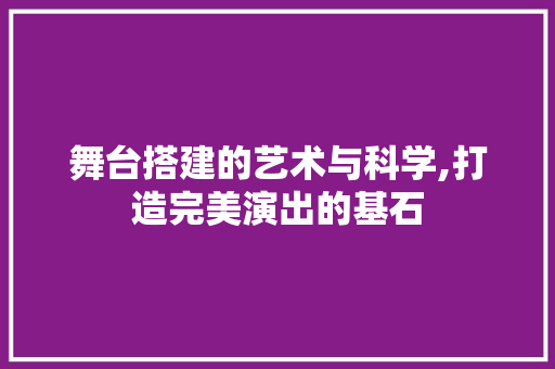 舞台搭建的艺术与科学,打造完美演出的基石 舞台搭建的艺术与科学,打造完美演出的基石 搜狗SEO