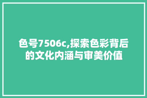 色号7506c,探索色彩背后的文化内涵与审美价值