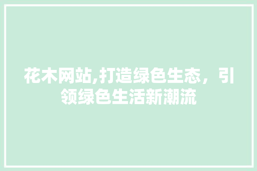 花木网站,打造绿色生态，引领绿色生活新潮流 花木网站,打造绿色生态，引领绿色生活新潮流 SEO关键词