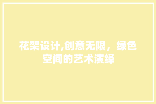 花架设计,创意无限，绿色空间的艺术演绎 花架设计,创意无限，绿色空间的艺术演绎 神马SEO