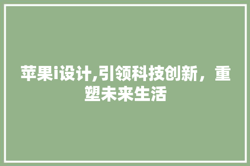 苹果i设计,引领科技创新，重塑未来生活 苹果i设计,引领科技创新，重塑未来生活 神马SEO