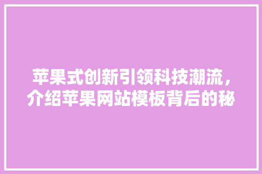 苹果式创新引领科技潮流，介绍苹果网站模板背后的秘密 苹果式创新引领科技潮流，介绍苹果网站模板背后的秘密 SEO关键词
