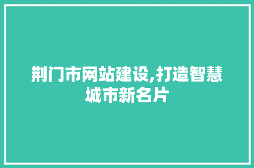 荆门市网站建设,打造智慧城市新名片 荆门市网站建设,打造智慧城市新名片 百度SEO