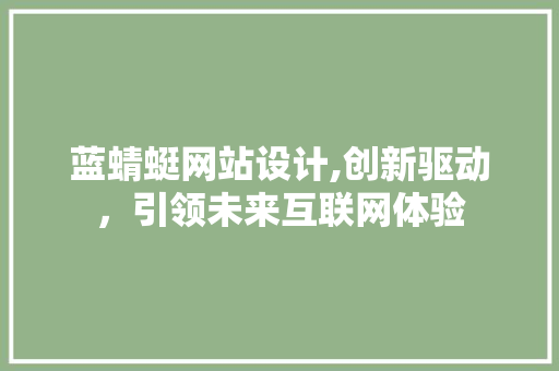 蓝蜻蜓网站设计,创新驱动，引领未来互联网体验 蓝蜻蜓网站设计,创新驱动，引领未来互联网体验 网站建设公司