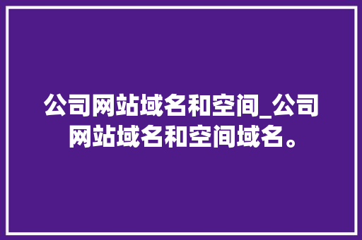 公司网站域名和空间_公司网站域名和空间域名。 公司网站域名和空间_公司网站域名和空间域名。 网站建设公司