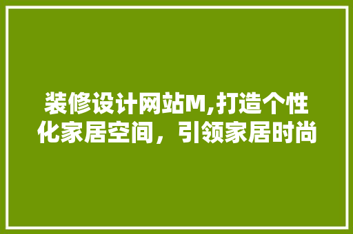 装修设计网站M,打造个性化家居空间，引领家居时尚潮流 装修设计网站M,打造个性化家居空间，引领家居时尚潮流 百度SEO