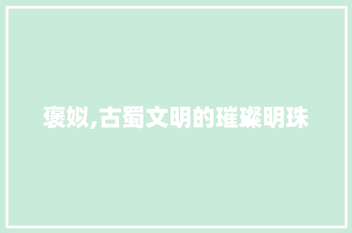 褒姒,古蜀文明的璀璨明珠 褒姒,古蜀文明的璀璨明珠 SEO关键词