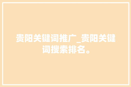 贵阳关键词推广_贵阳关键词搜索排名。 贵阳关键词推广_贵阳关键词搜索排名。 SEO关键词