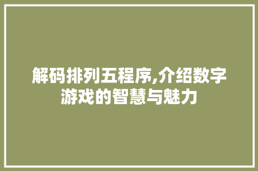 解码排列五程序,介绍数字游戏的智慧与魅力 解码排列五程序,介绍数字游戏的智慧与魅力 网站建设公司