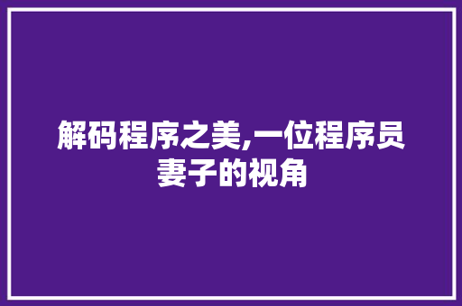 解码程序之美,一位程序员妻子的视角 解码程序之美,一位程序员妻子的视角 网站建设公司