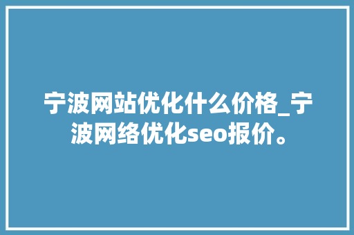 宁波网站优化什么价格_宁波网络优化seo报价。 宁波网站优化什么价格_宁波网络优化seo报价。 SEO关键词