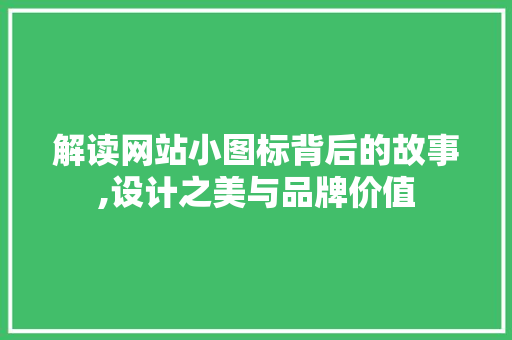 解读网站小图标背后的故事,设计之美与品牌价值 解读网站小图标背后的故事,设计之美与品牌价值 搜狗SEO