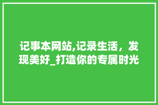 记事本网站,记录生活，发现美好_打造你的专属时光记录器 记事本网站,记录生活，发现美好_打造你的专属时光记录器 SEO关键词