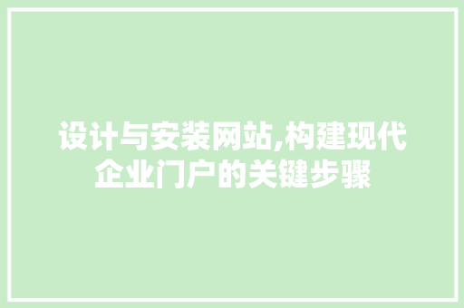 设计与安装网站,构建现代企业门户的关键步骤 设计与安装网站,构建现代企业门户的关键步骤 网站建设公司