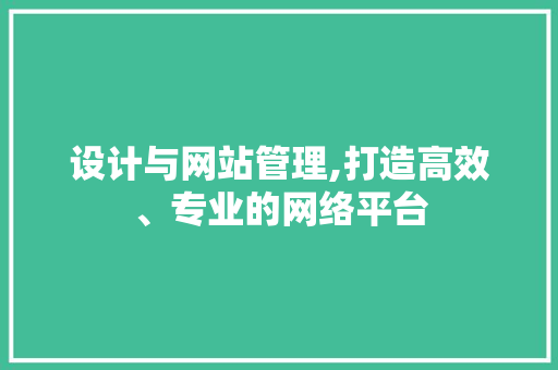设计与网站管理,打造高效、专业的网络平台 设计与网站管理,打造高效、专业的网络平台 SEO关键词