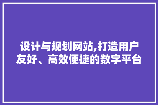 设计与规划网站,打造用户友好、高效便捷的数字平台 设计与规划网站,打造用户友好、高效便捷的数字平台 百度SEO
