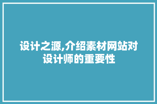 设计之源,介绍素材网站对设计师的重要性 设计之源,介绍素材网站对设计师的重要性 网站建设公司