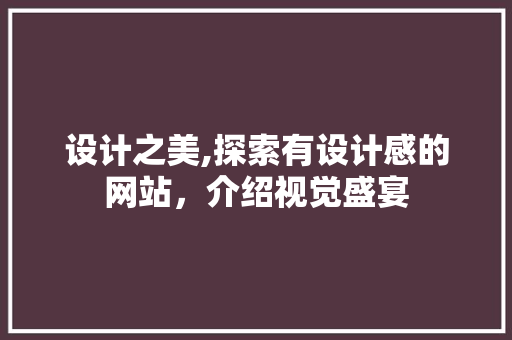 设计之美,探索有设计感的网站,介绍视觉盛宴 网站建设公司 设计之美,探索有设计感的网站,介绍视觉盛宴 设计之美,探索有设计感的网站,介绍视觉盛宴 网站建设公司