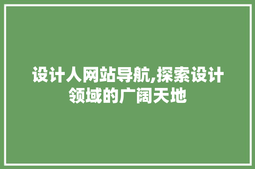 设计人网站导航,探索设计领域的广阔天地 设计人网站导航,探索设计领域的广阔天地 搜狗SEO