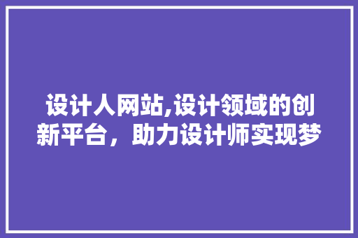 设计人网站,设计领域的创新平台，助力设计师实现梦想 设计人网站,设计领域的创新平台，助力设计师实现梦想 搜狗SEO