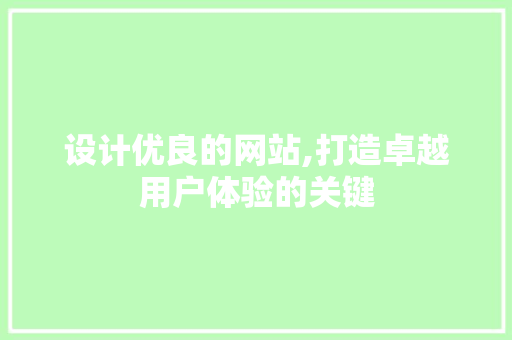 设计优良的网站,打造卓越用户体验的关键 设计优良的网站,打造卓越用户体验的关键 必应SEO