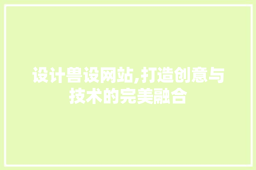 设计兽设网站,打造创意与技术的完美融合 设计兽设网站,打造创意与技术的完美融合 百度SEO