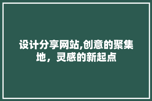 设计分享网站,创意的聚集地，灵感的新起点 设计分享网站,创意的聚集地，灵感的新起点 网站建设公司