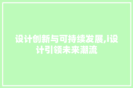 设计创新与可持续发展,i设计引领未来潮流 设计创新与可持续发展,i设计引领未来潮流 百度SEO