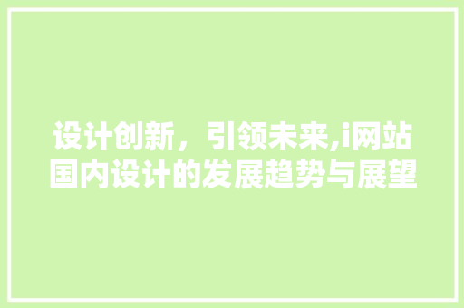 设计创新，引领未来,i网站国内设计的发展趋势与展望