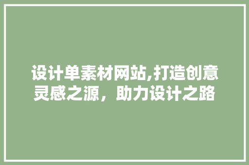 设计单素材网站,打造创意灵感之源，助力设计之路 设计单素材网站,打造创意灵感之源，助力设计之路 SEO关键词