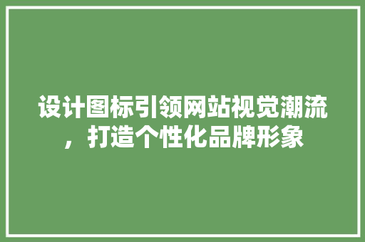设计图标引领网站视觉潮流，打造个性化品牌形象 设计图标引领网站视觉潮流，打造个性化品牌形象 搜狗SEO