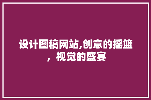 设计图稿网站,创意的摇篮，视觉的盛宴