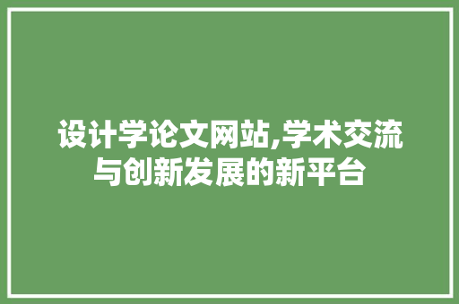 设计学论文网站,学术交流与创新发展的新平台 设计学论文网站,学术交流与创新发展的新平台 网站建设公司