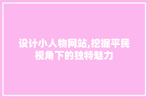 设计小人物网站,挖掘平民视角下的独特魅力 设计小人物网站,挖掘平民视角下的独特魅力 必应SEO