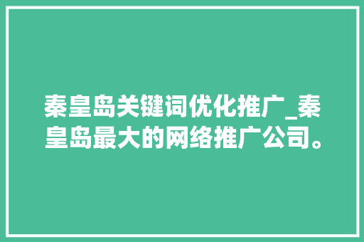 秦皇岛关键词优化推广_秦皇岛最大的网络推广公司。 秦皇岛关键词优化推广_秦皇岛最大的网络推广公司。 SEO关键词