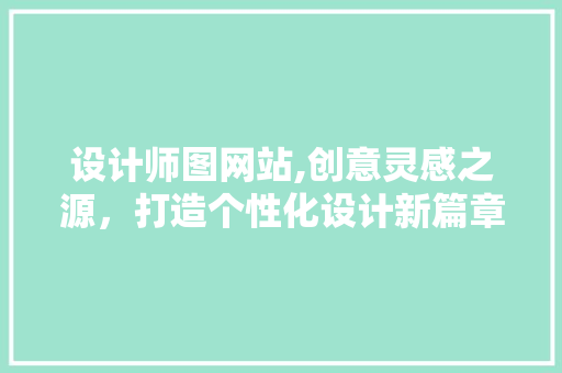 设计师图网站,创意灵感之源，打造个性化设计新篇章 设计师图网站,创意灵感之源，打造个性化设计新篇章 网站建设公司