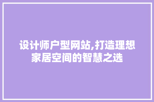 设计师户型网站,打造理想家居空间的智慧之选 设计师户型网站,打造理想家居空间的智慧之选 必应SEO