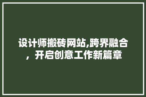 设计师搬砖网站,跨界融合，开启创意工作新篇章 设计师搬砖网站,跨界融合，开启创意工作新篇章 网站建设公司