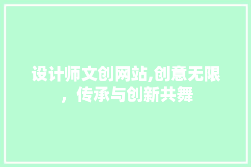 设计师文创网站,创意无限，传承与创新共舞 设计师文创网站,创意无限，传承与创新共舞 神马SEO