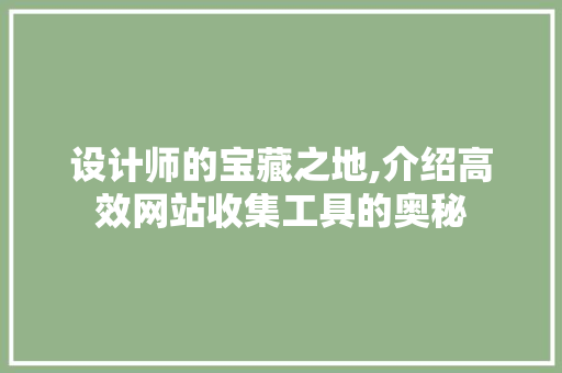 设计师的宝藏之地,介绍高效网站收集工具的奥秘 设计师的宝藏之地,介绍高效网站收集工具的奥秘 搜狗SEO